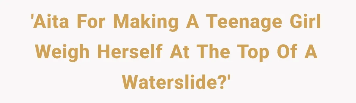 'AITA for making a teenage girl weigh herself at the top of a waterslide?'