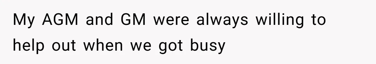 My AGM and GM were always willing to help out when we got busy