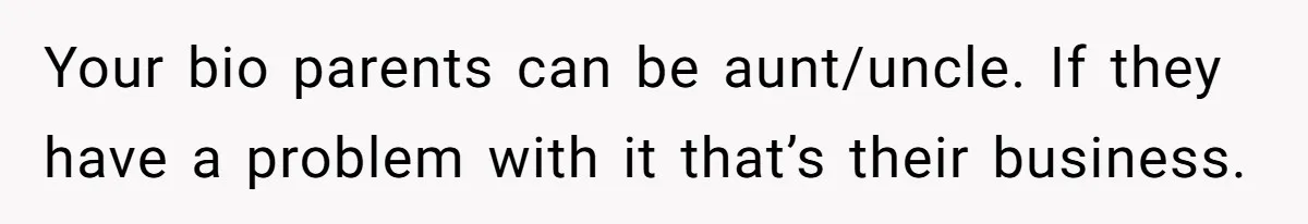 Man Finds Out His Parents Are Actually Grandparents, And Brother Is Actually... A Surprise Your bio parents can be aunt/uncle. If they have a problem with it that’s their business.