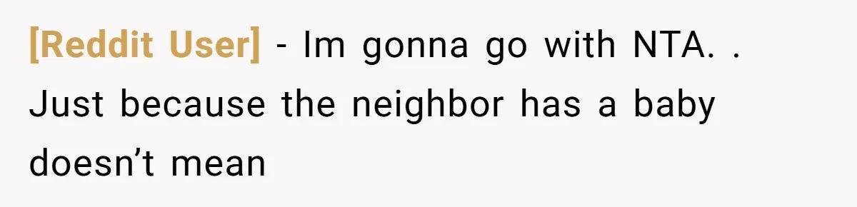 [Reddit User] − Im gonna go with NTA. . Just because the neighbor has a baby doesn’t mean
