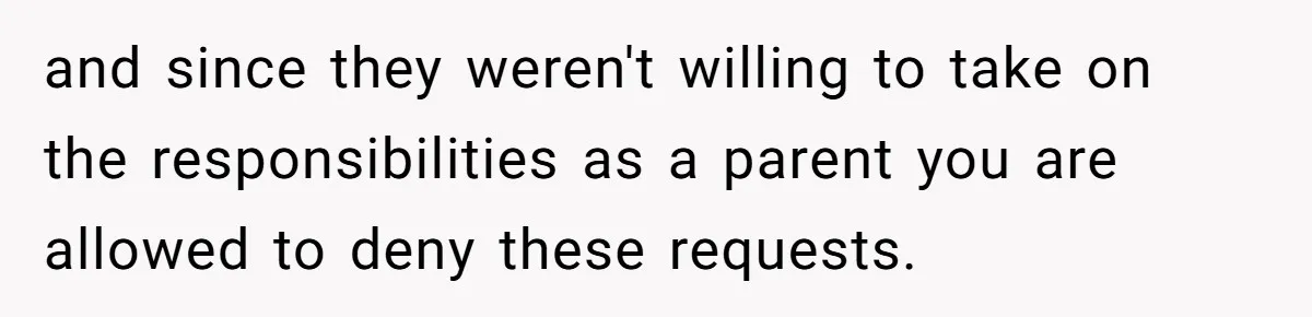 Man Finds Out His Parents Are Actually Grandparents, And Brother Is Actually... A Surprise and since they weren't willing to take on the responsibilities as a parent you are allowed to deny these requests.