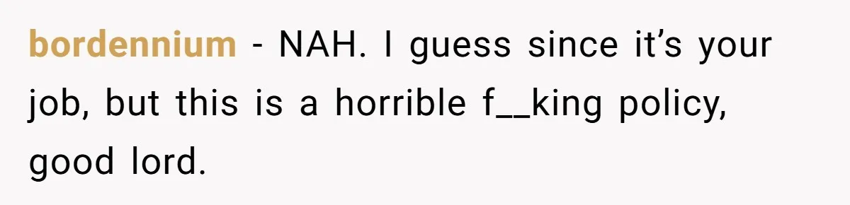 bordennium − NAH. I guess since it’s your job, but this is a horrible f__king policy, good lord.