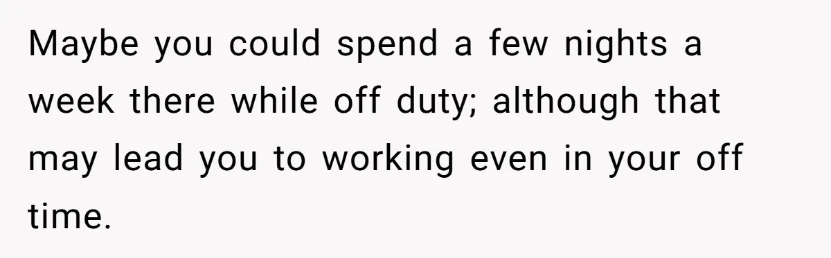 Doctor Files Noise Complaint Against New Mom Neighbor After Losing Sleep And Nearly Risking Her Career Maybe you could spend a few nights a week there while off duty; although that may lead you to working even in your off time.