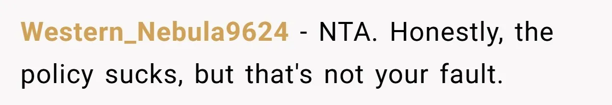 Western_Nebula9624 − NTA. Honestly, the policy sucks, but that's not your fault.
