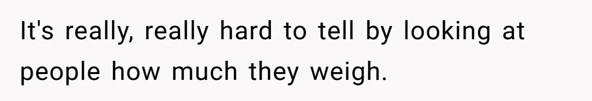 It's really, really hard to tell by looking at people how much they weigh.