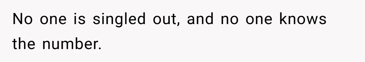 No one is singled out, and no one knows the number.