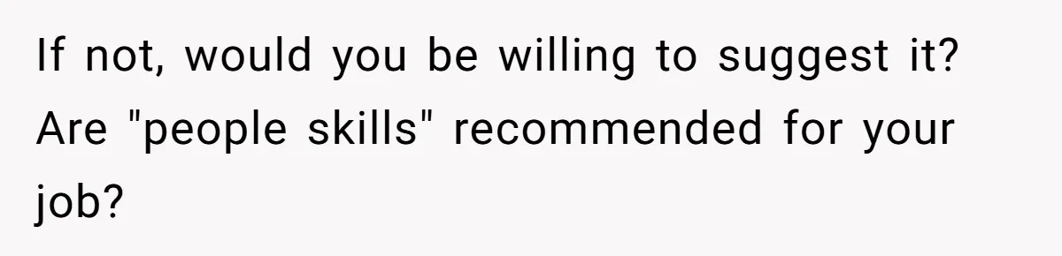 If not, would you be willing to suggest it? Are "people skills" recommended for your job?