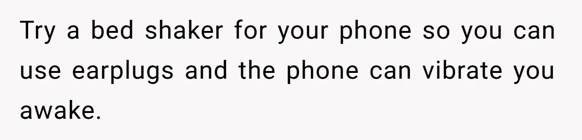 Doctor Files Noise Complaint Against New Mom Neighbor After Losing Sleep And Nearly Risking Her Career Try a bed shaker for your phone so you can use earplugs and the phone can vibrate you awake.