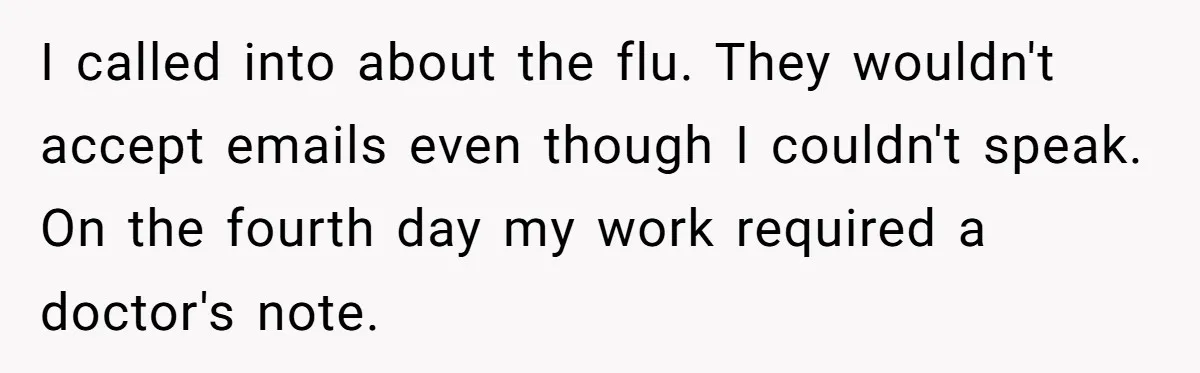 I called into about the flu. They wouldn't accept emails even though I couldn't speak. On the fourth day my work required a doctor's note.