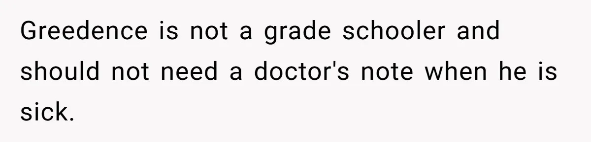 Greedence is not a grade schooler and should not need a doctor's note when he is sick.
