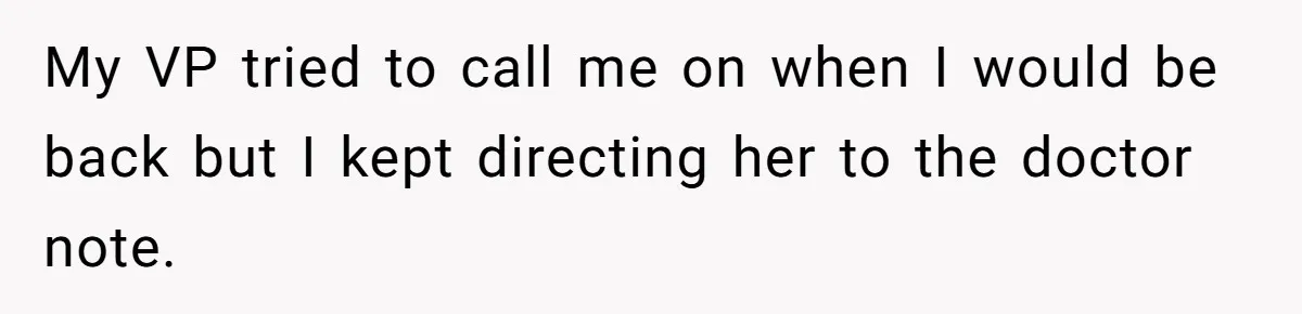 My VP tried to call me on when I would be back but I kept directing her to the doctor note.