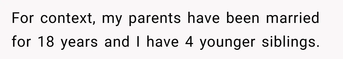 For context, my parents have been married for 18 years and I have 4 younger siblings.