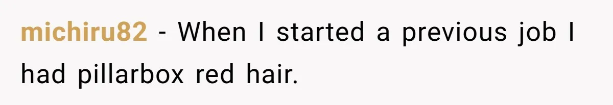 Retail Manager Demands “Mostly Natural” Hair, Gets Furious When Employee Follows The Rule Exactly And Still Keeps Color michiru82 − When I started a previous job I had pillarbox red hair.