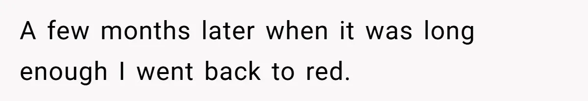 Retail Manager Demands “Mostly Natural” Hair, Gets Furious When Employee Follows The Rule Exactly And Still Keeps Color A few months later when it was long enough I went back to red.
