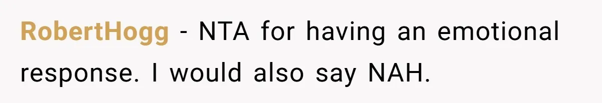 RobertHogg − NTA for having an emotional response. I would also say NAH.