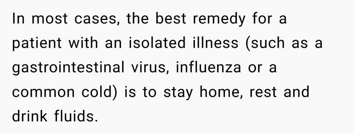 In most cases, the best remedy for a patient with an isolated illness (such as a gastrointestinal virus, influenza or a common cold) is to stay home, rest and drink...