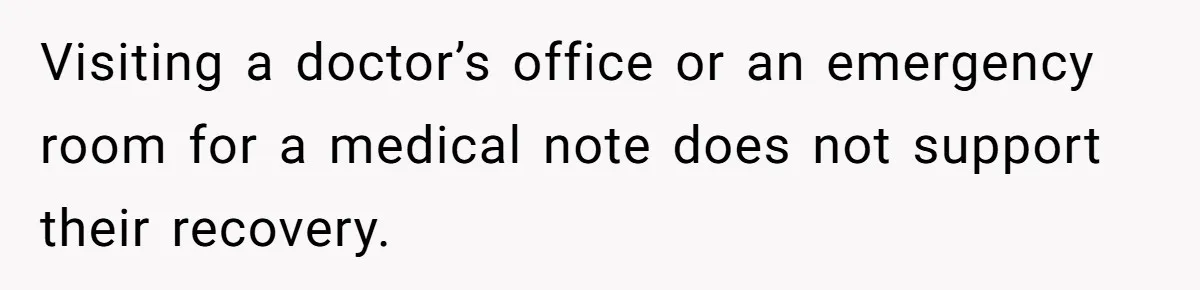 Visiting a doctor’s office or an emergency room for a medical note does not support their recovery.
