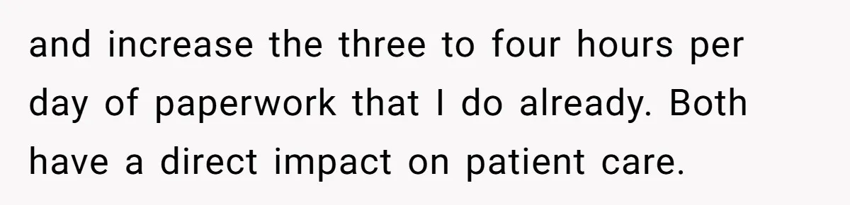 and increase the three to four hours per day of paperwork that I do already. Both have a direct impact on patient care.