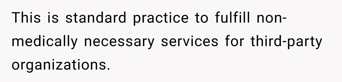 This is standard practice to fulfill non-medically necessary services for third-party organizations.