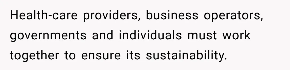 Health-care providers, business operators, governments and individuals must work together to ensure its sustainability.