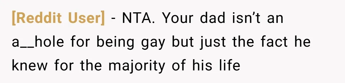 [Reddit User] − NTA. Your dad isn’t an a__hole for being gay but just the fact he knew for the majority of his life