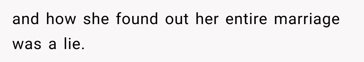 and how she found out her entire marriage was a lie.