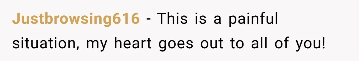 Justbrowsing616 − This is a painful situation, my heart goes out to all of you!
