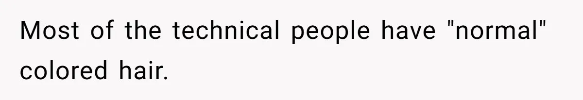 Retail Manager Demands “Mostly Natural” Hair, Gets Furious When Employee Follows The Rule Exactly And Still Keeps Color Most of the technical people have "normal" colored hair.