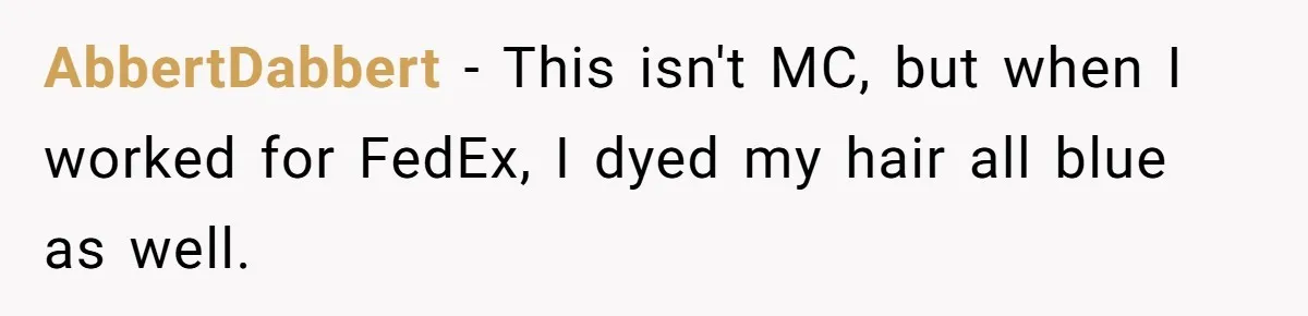 Retail Manager Demands “Mostly Natural” Hair, Gets Furious When Employee Follows The Rule Exactly And Still Keeps Color AbbertDabbert − This isn't MC, but when I worked for FedEx, I dyed my hair all blue as well.