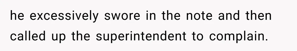 he excessively swore in the note and then called up the superintendent to complain.
