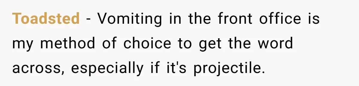 Toadsted − Vomiting in the front office is my method of choice to get the word across, especially if it's projectile.