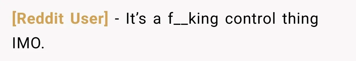 [Reddit User] − It’s a f__king control thing IMO.