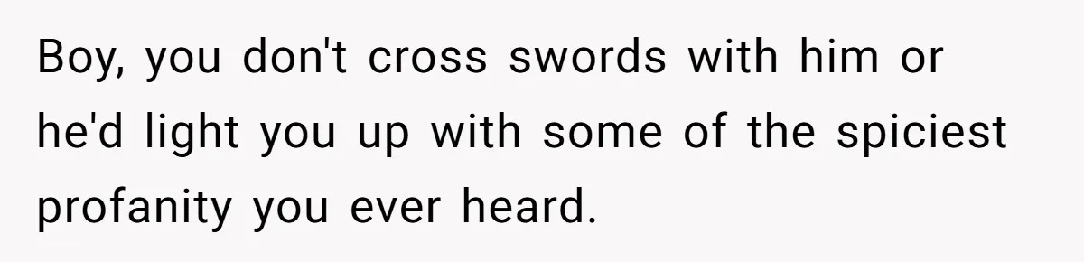 Boy, you don't cross swords with him or he'd light you up with some of the spiciest profanity you ever heard.