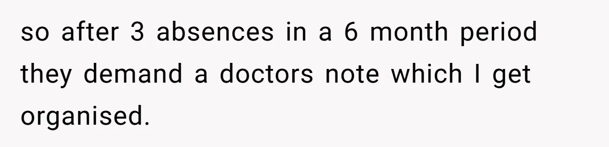 so after 3 absences in a 6 month period they demand a doctors note which I get organised.