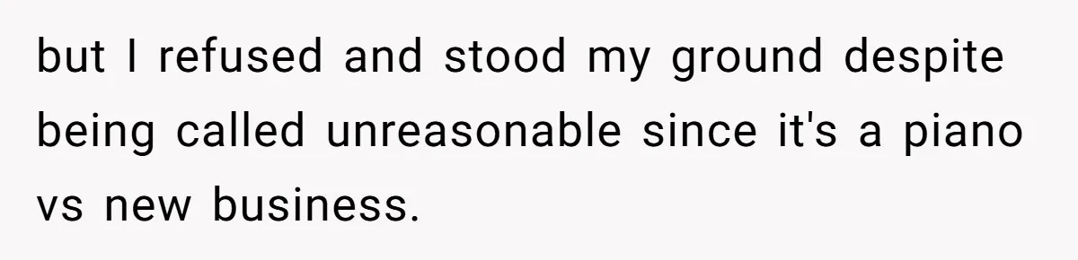 but I refused and stood my ground despite being called unreasonable since it's a piano vs new business.