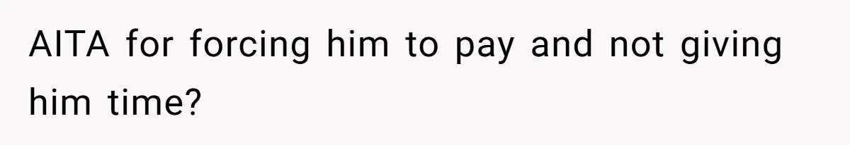 AITA for forcing him to pay and not giving him time?