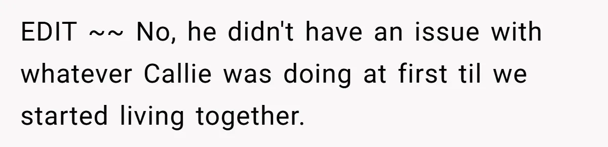 EDIT ~~ No, he didn't have an issue with whatever Callie was doing at first til we started living together.