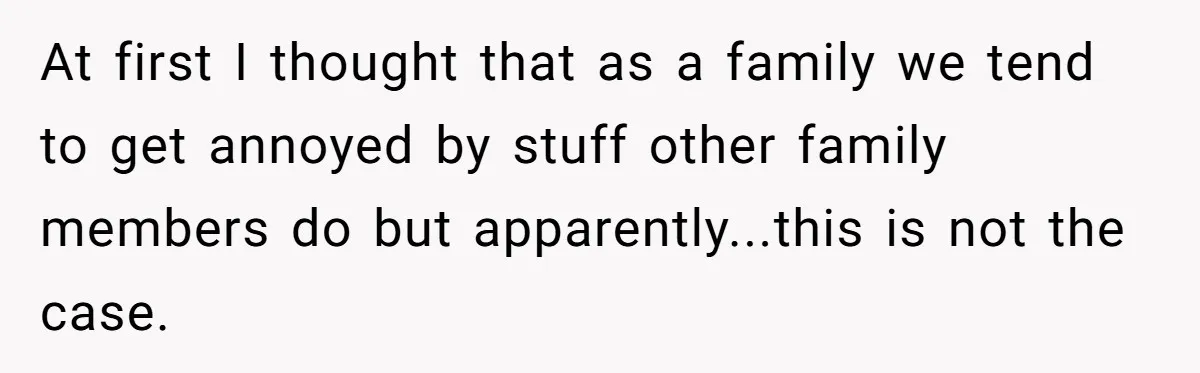 At first I thought that as a family we tend to get annoyed by stuff other family members do but apparently...this is not the case.