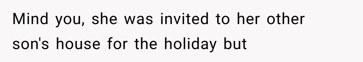 Mind you, she was invited to her other son's house for the holiday but