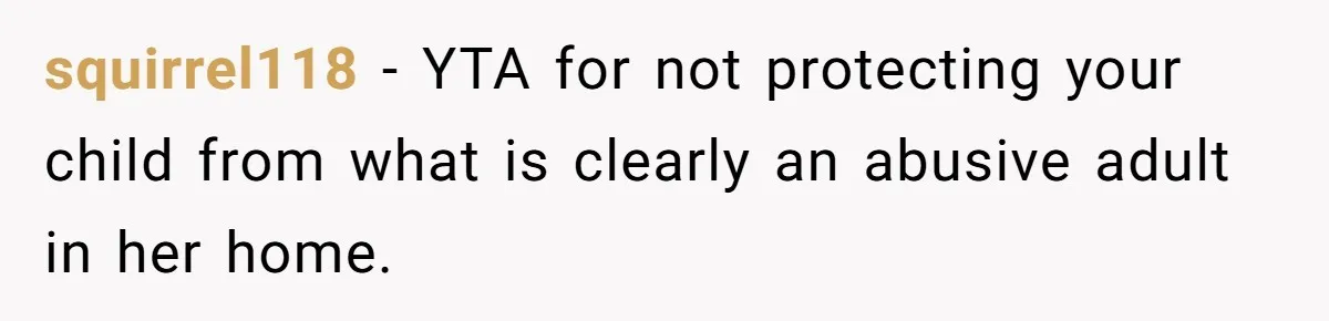 squirrel118 − YTA for not protecting your child from what is clearly an abusive adult in her home.