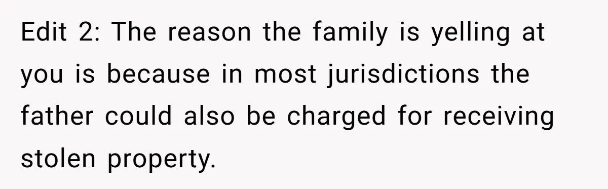Edit 2: The reason the family is yelling at you is because in most jurisdictions the father could also be charged for receiving stolen property.