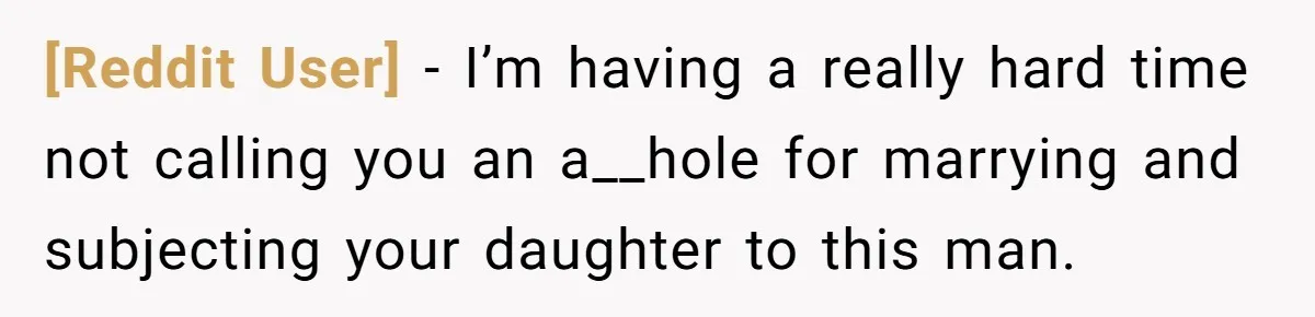 [Reddit User] − I’m having a really hard time not calling you an a__hole for marrying and subjecting your daughter to this man.