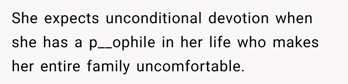 She expects unconditional devotion when she has a p__ophile in her life who makes her entire family uncomfortable.