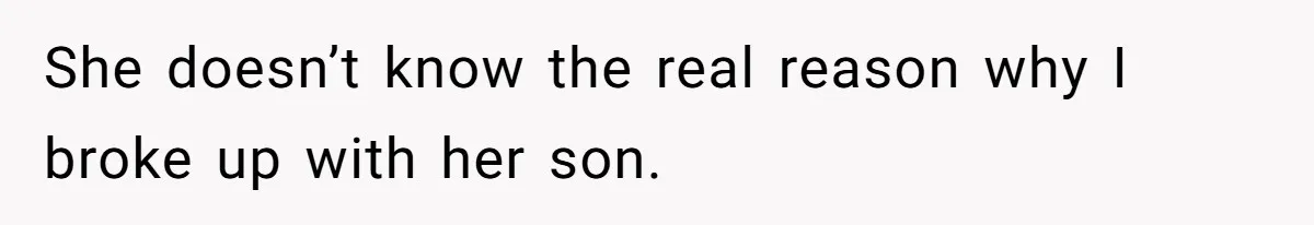 She doesn’t know the real reason why I broke up with her son.