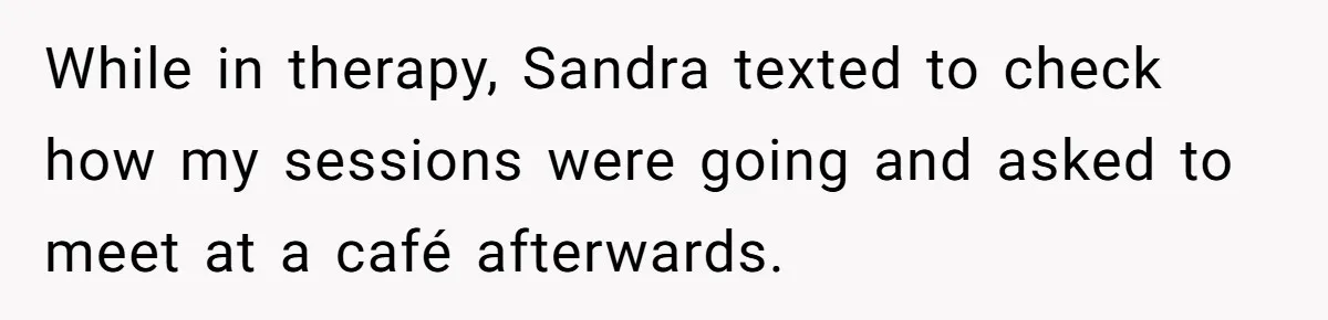 While in therapy, Sandra texted to check how my sessions were going and asked to meet at a café afterwards.