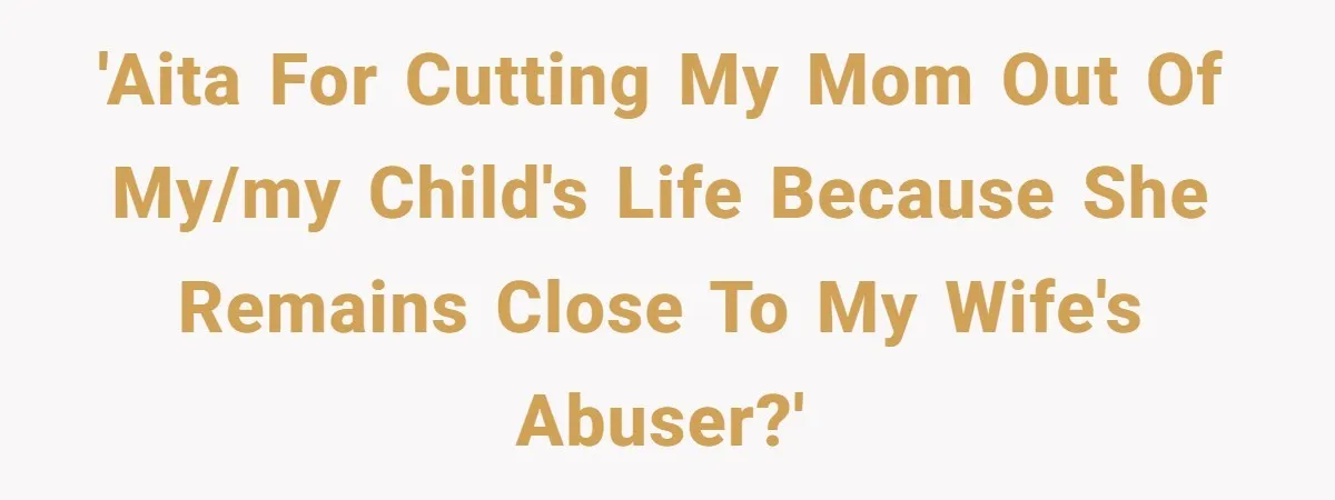 Grandmother Loses Access To Future Grandchild After Defending Her Friend’s Past Abuse 'AITA for cutting my mom out of my/my child's life because she remains close to my wife's abuser?'