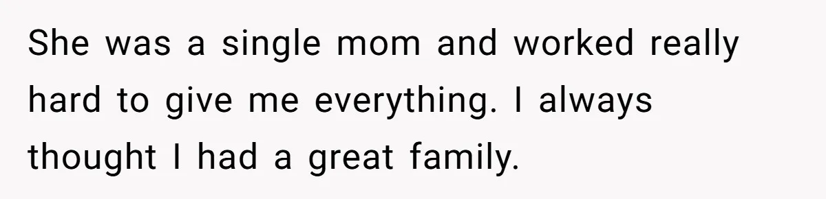Grandmother Loses Access To Future Grandchild After Defending Her Friend’s Past Abuse She was a single mom and worked really hard to give me everything. I always thought I had a great family.