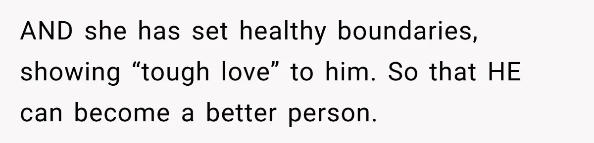 AND she has set healthy boundaries, showing “tough love” to him. So that HE can become a better person.