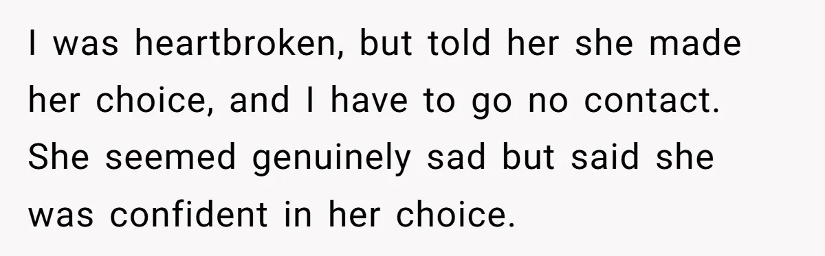 Grandmother Loses Access To Future Grandchild After Defending Her Friend’s Past Abuse I was heartbroken, but told her she made her choice, and I have to go no contact. She seemed genuinely sad but said she was confident in her choice.
