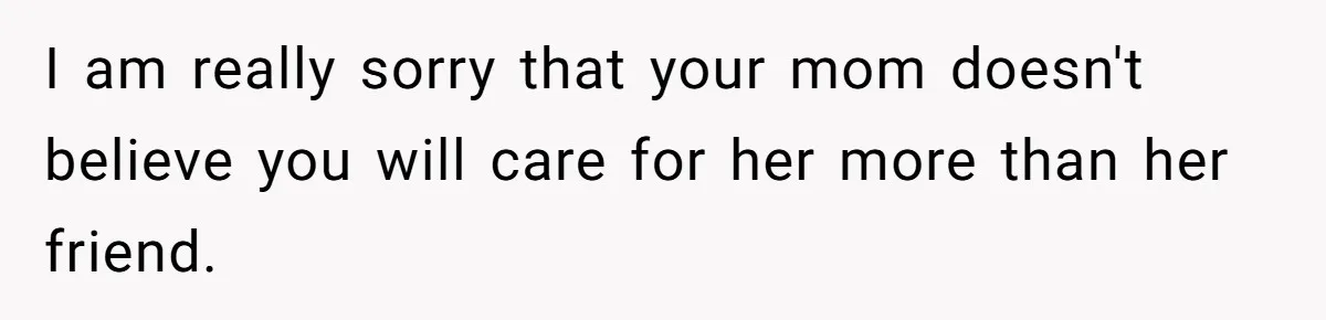 Grandmother Loses Access To Future Grandchild After Defending Her Friend’s Past Abuse I am really sorry that your mom doesn't believe you will care for her more than her friend.